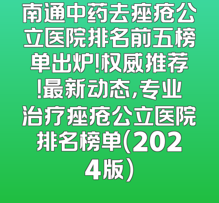 南通中药去痤疮公立医院排名前五榜单出炉！权威推荐！最新动态，专业治疗痤疮公立医院排名榜单（2024版）
