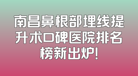 南昌鼻根部埋线提升术口碑医院排名榜新出炉！