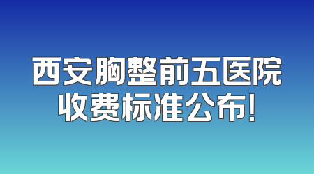 西安胸整前五医院收费标准公布！