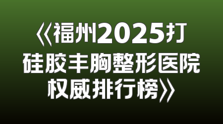 《福州2025打硅胶丰胸整形医院权威排行榜》