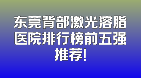 东莞背部激光溶脂医院排行榜前五强推荐！