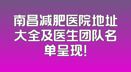 南昌减肥医院地址大全及医生团队名单呈现！