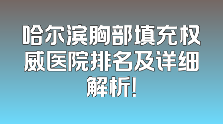 哈尔滨胸部填充权威医院排名及详细解析！