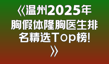 《温州2025年胸假体隆胸医生排名精选Top榜！》