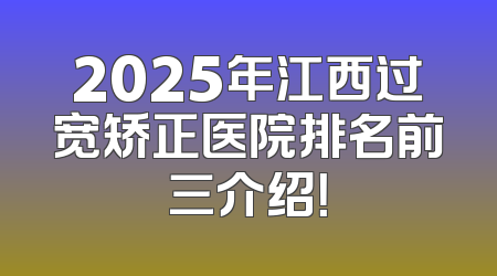 2025年江西过宽矫正医院排名前三介绍！