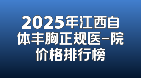 2025年江西自体丰胸正规医-院价格排行榜