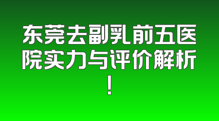 东莞去副乳前五医院实力与评价解析！