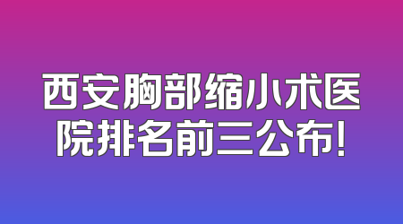 西安胸部缩小术医院排名前三公布！