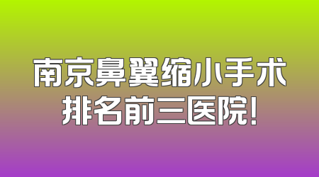 南京鼻翼缩小手术排名前三医院！