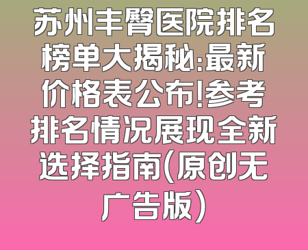 苏州丰臀医院排名榜单大揭秘：最新价格表公布！参考排名情况展现全新选择指南（原创无广告版）