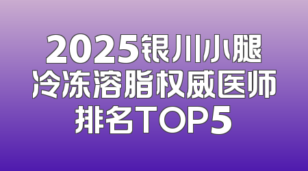 2025银川小腿冷冻溶脂权威医师排名TOP5