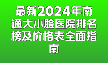 最新2024年南通大小脸医院排名榜及价格表全面指南