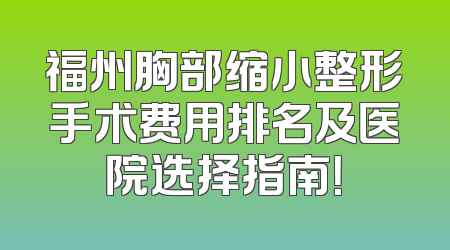 福州胸部缩小整形手术费用排名及医院选择指南！