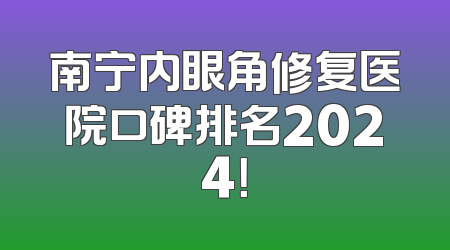 南宁内眼角修复医院口碑排名2024！