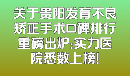 关于贵阳发育不良矫正手术口碑排行重磅出炉：实力医院悉数上榜！