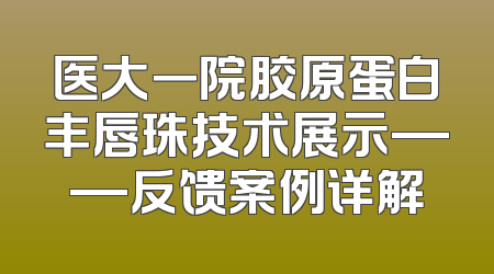 医大一院胶原蛋白丰唇珠技术展示——反馈案例详解