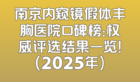 南京内窥镜假体丰胸医院口碑榜：权威评选结果一览！(2025年)