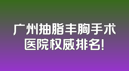 广州抽脂丰胸手术医院权威排名!