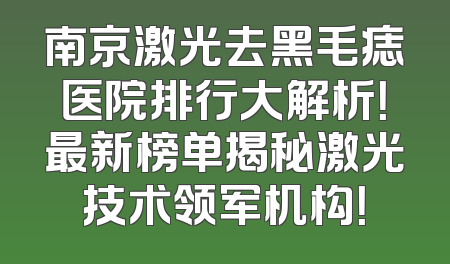 南京激光去黑毛痣医院排行大解析！最新榜单揭秘激光技术领军机构！