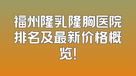 福州隆乳隆胸医院排名及最新价格概览！