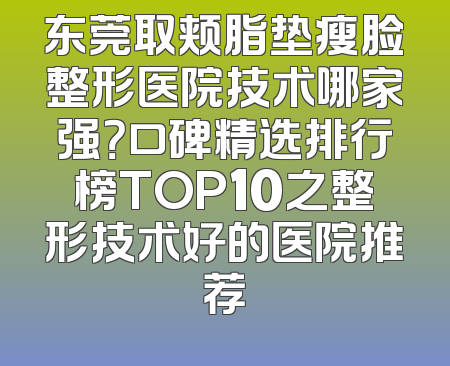 东莞取颊脂垫瘦脸整形医院技术哪家强？口碑精选排行榜TOP10之整形技术好的医院推荐