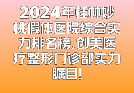 2024年桂林妙桃假体医院综合实力排名榜，创美医疗整形门诊部实力瞩目！