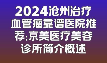2024沧州治疗血管瘤靠谱医院推荐：京美医疗美容诊所简介概述