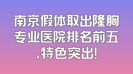 南京假体取出隆胸专业医院排名前五，特色突出！