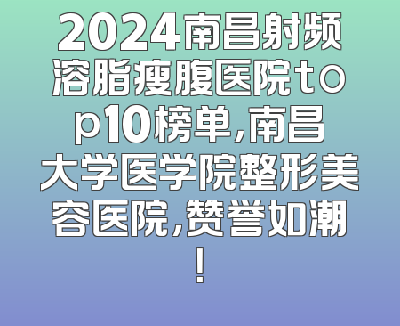 2024南昌射频溶脂瘦腹医院top10榜单，南昌大学医学院整形美容医院，赞誉如潮！