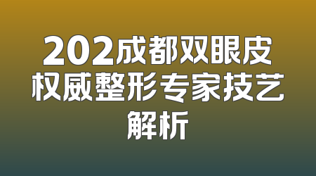 202成都双眼皮权威整形专家技艺解析