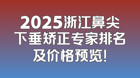 2025浙江鼻尖下垂矫正专家排名及价格预览！