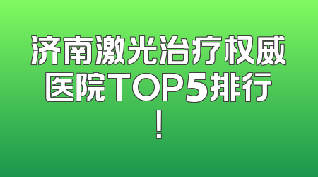 济南激光治疗权威医院TOP5排行！