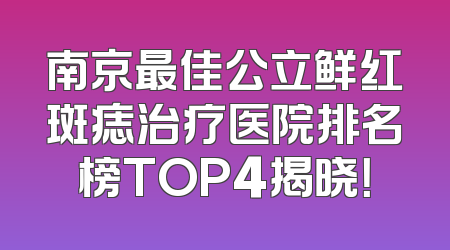 南京最佳公立鲜红斑痣治疗医院排名榜TOP4揭晓！