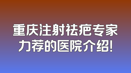 重庆注射祛疤专家力荐的医院介绍！