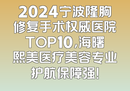 2024宁波隆胸修复手术权威医院TOP10，海曙熙美医疗美容专业护航保障强！