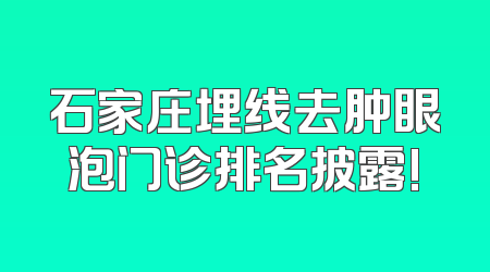 石家庄埋线去肿眼泡门诊排名披露!