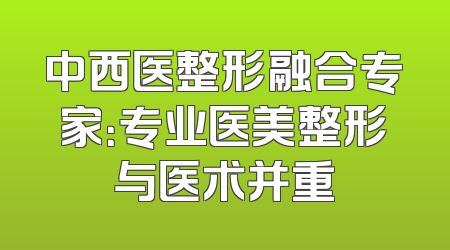 中西医整形融合专家：专业医美整形与医术并重