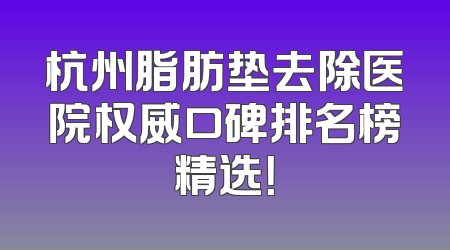 杭州脂肪垫去除医院权威口碑排名榜精选！