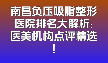 南昌负压吸脂整形医院排名大解析：医美机构点评精选！