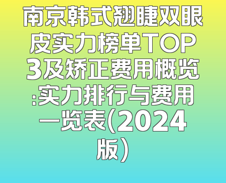 南京韩式翘睫双眼皮实力榜单TOP3及矫正费用概览：实力排行与费用一览表（2024版）