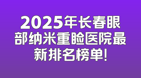2025年长春眼部纳米重睑医院最新排名榜单！