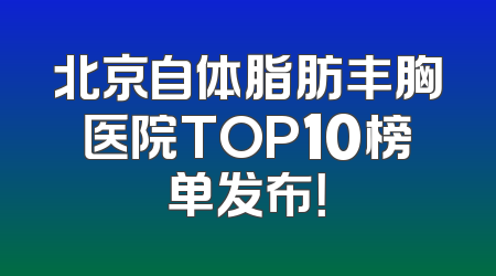 北京自体脂肪丰胸医院TOP10榜单发布！
