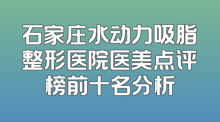石家庄水动力吸脂整形医院医美点评榜前十名分析