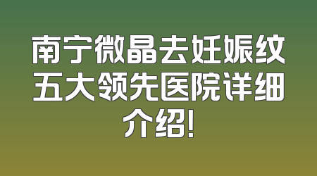 南宁微晶去妊娠纹五大领先医院详细介绍！
