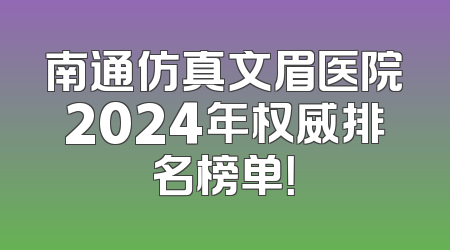 南通仿真文眉医院2024年权威排名榜单！