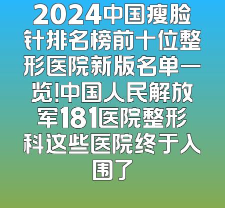 2024中国瘦脸针排名榜前十位整形医院新版名单一览！中国人民解放军181医院整形科这些医院终于入围了