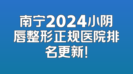 南宁2024小阴唇整形正规医院排名更新！