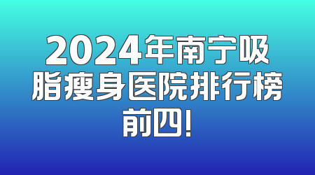 2024年南宁吸脂瘦身医院排行榜前四!