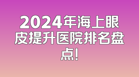 2024年海上眼皮提升医院排名盘点!