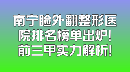 南宁睑外翻整形医院排名榜单出炉！前三甲实力解析！